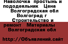 Наволочка, простынь и пододеяльник › Цена ­ 315 - Волгоградская обл., Волгоград г. Строительство и ремонт » Материалы   . Волгоградская обл.